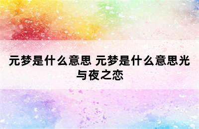 元梦是什么意思 元梦是什么意思光与夜之恋